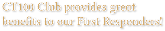 CT100 Club provides great 
benefits to our First Responders! CT100 Club provides great 
benefits to our First Responders!